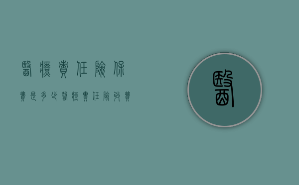 医疗责任险保费是多少（医疗责任险收费标准）