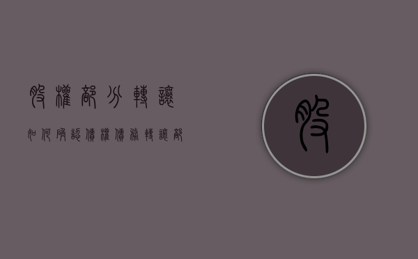 股权部分转让如何确认债权债务（转让部分股权会计分录）