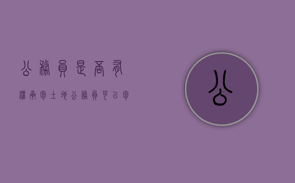 公务员是否有权承包土地（公务员可以包地么?）