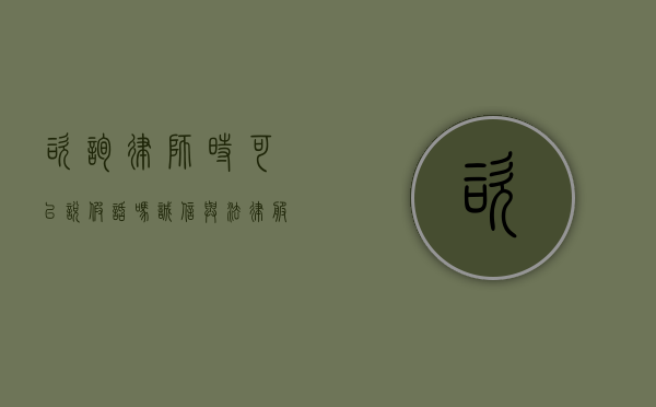咨询律师时可以说假话吗？诚信与法律服务的边界探讨