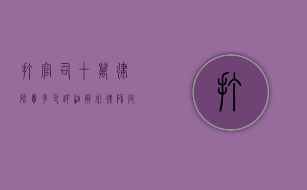 打官司十万律师费多少？详细解析律师收费标准及影响因素