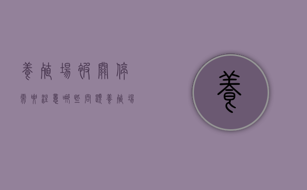 养殖场被关停,需要注意哪些问题（养殖场环保关停补偿依据）