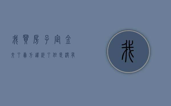 我买房子定金交了卖方违约了但是没有签字会怎么样（买房已付定金 买方违约）