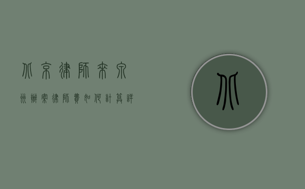 北京律师来泉州办案，律师费如何计算？详细解析与影响因素