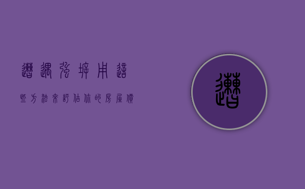 遭遇强拆，用这些方法来评估你的房屋价值？（强拆之后如何算补偿标准?最高法给出了赔偿新标准!）