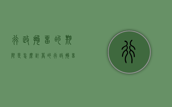 行政拘留的期限是怎么计算的（行政拘留的起算时间）