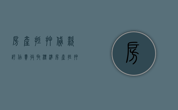 房产抵押贷款评估费收取标准（房产抵押评估费收取标准2021）
