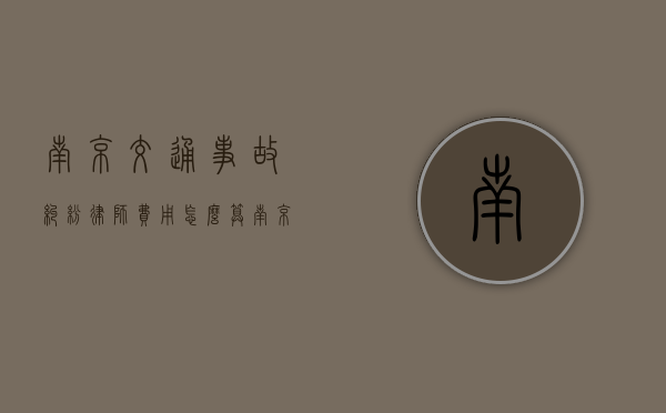南京交通事故纠纷律师费用怎么算（南京交通警察网站）