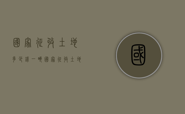国家征收土地多少钱一亩（国家征收土地多少钱一亩最新）