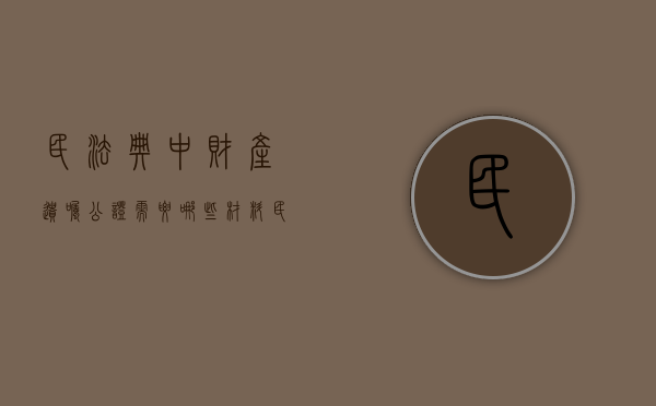 民法典中财产遗嘱公证需要哪些材料（民法典中财产遗嘱公证需要哪些材料和手续）