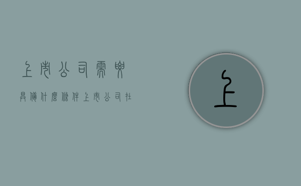 上市公司需要具备什么条件（上市公司在什么条件下退市）