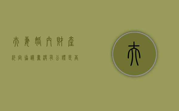 夫妻婚内财产约定协议书没有公证是否有效（夫妻双方签订的财产协议不公证有效吗）