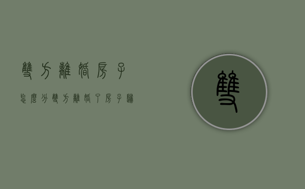 双方离婚房子怎么分（双方离婚了房子归谁）