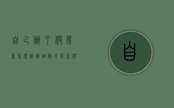 自己办了假房产怎么办（办个假的房产证违法吗）