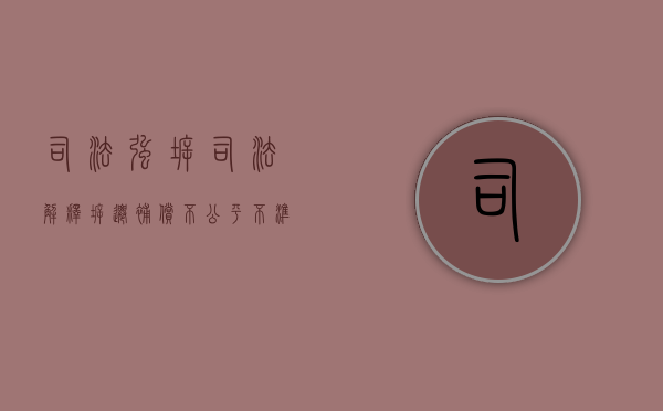 司法强拆司法解释：拆迁补偿不公平不准强拆（拆迁不同意强拆怎么办）