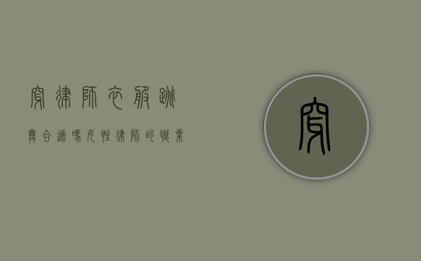 穿律师衣服跳舞合适吗?女性律师的职业形象与个人表达 穿律师衣服跳舞合适吗?女性律师的职业形象与个人表达