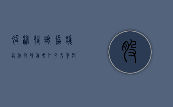 股权转让协议有法律效力吗知乎文章（股权转让协议有法律效力吗知乎怎么写）