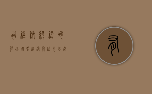 有经济纠纷的能出国吗（经济纠纷可以起诉夫妻吗）
