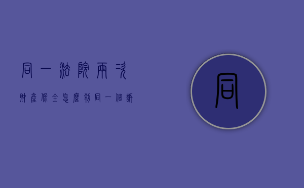 同一法院两次财产保全怎么判（同一个诉讼能否申请两次保全）