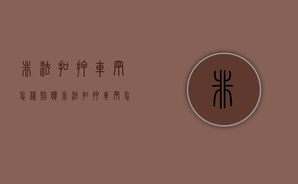 非法扣押车辆怎样赔偿（非法扣押车辆怎么赔偿车主损失）