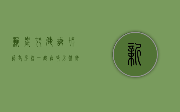 新农村建设,拆掉老房统一建设村居,补偿怎么给才合理（建设新农村旧房拆除有没有补贴）