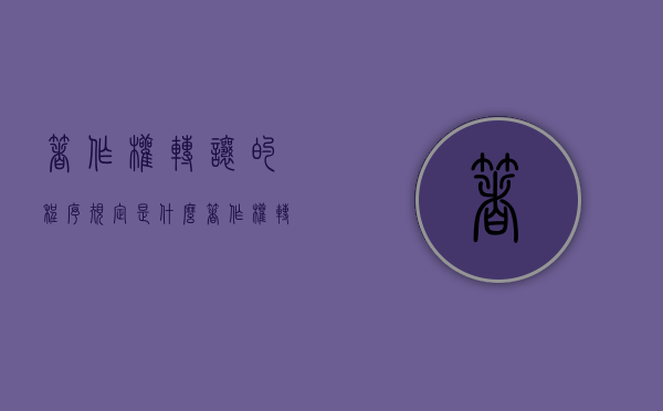 著作权转让的程序规定是什么（著作权转让的程序规定不包括）