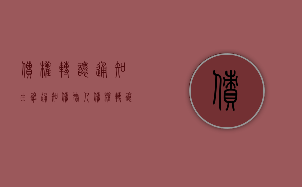 债权转让通知由谁通知债务人（债权转让通知的义务有哪些内容）