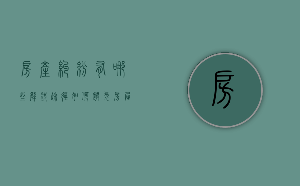 房产纠纷有哪些解决途径,如何避免房屋装修纠纷（房屋纠纷问题）