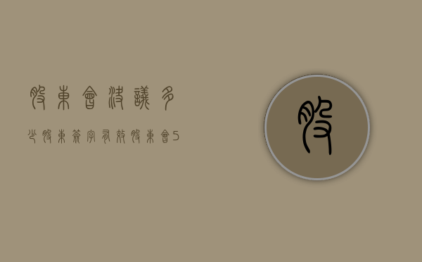 股东会决议多少股东签字有效（股东会51%通过可以执行的有哪些决议）