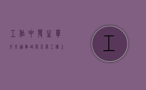 工作中发生单方交通事故算不算工伤（上班途中单方面事故算工伤吗）
