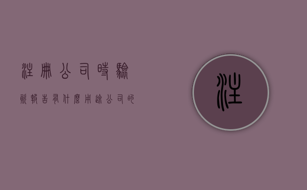 注册公司时验资报告有什么用途（公司的验资报告）