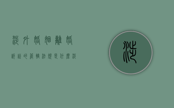 涉外婚姻离婚诉讼的管辖法规是什么？（涉外婚姻诉讼）