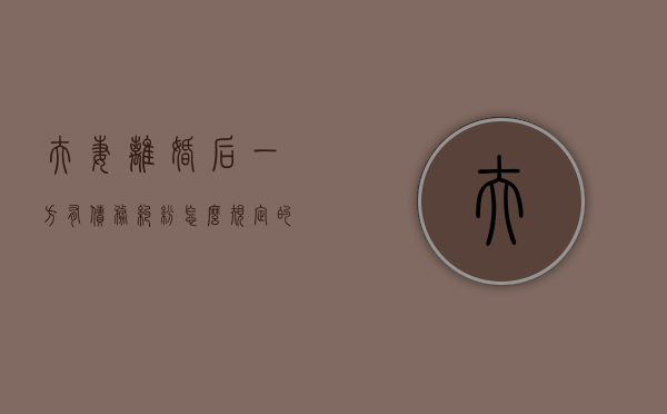 夫妻离婚后一方有债务纠纷怎么规定的（离婚后一方的债务纠纷会影响另一方吗）