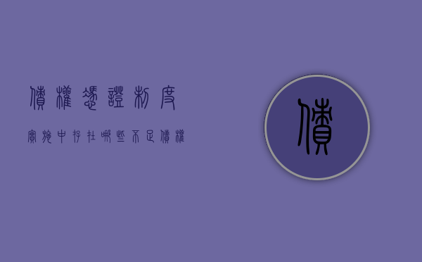 债权凭证制度实施中存在哪些不足（债权凭证制度实施中存在哪些不足的问题）