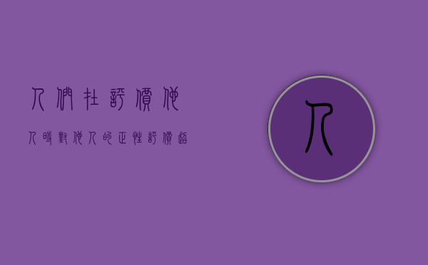 人们在评价他人时对他人的正性评价超过负性评价的倾向（人们对自己能否成功地从事某一行为的主观判断）