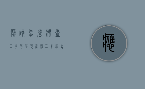 应该怎么核查二手房屋的产权（二手房怎样查产权年限）