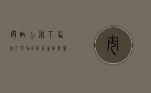 市政公用工程施工总承包资质业务范围（市政公用工程施工总承包企业资质）