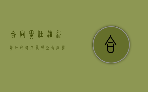 合同责任违约责任的区别有哪些？（合同违约责任有哪几种类型?）
