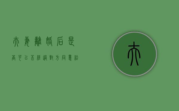 夫妻离婚后是否可以不经过对方同意给孩子改名（离婚后,对方不配合给孩子改姓,可以起诉吗）