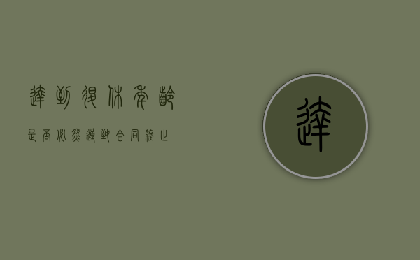 达到退休年龄是否必然导致合同终止