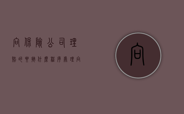 向保险公司理赔的要按什么程序处理（向保险公司索赔申请书咋写?）