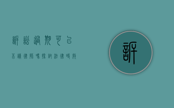诉讼过期可以不请律师吗？探讨法律时效与律师代理的关系