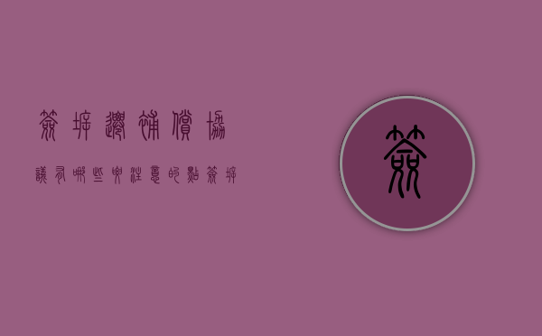 签拆迁补偿协议有哪些要注意的点（签拆迁协议需要哪些材料）