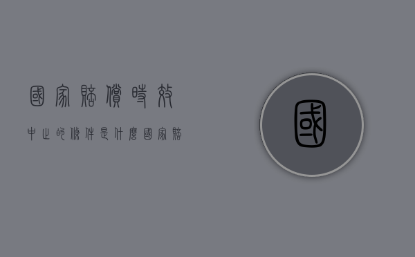 国家赔偿时效中止的条件是什么？（国家赔偿时效是否适用中止中断法律）