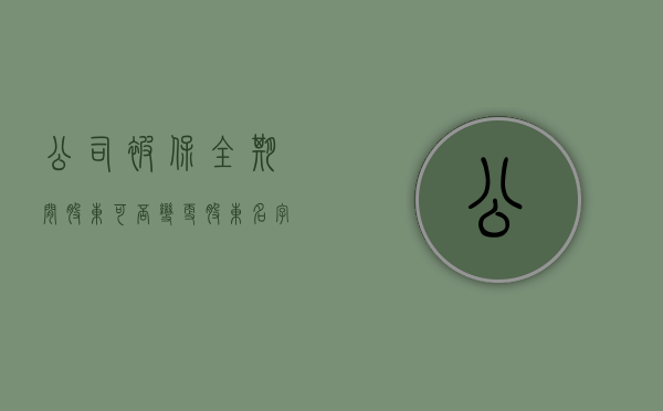 公司被保全期间股东可否变更股东名字呢（公司被保全期间股东可否变更股东名字和股东）