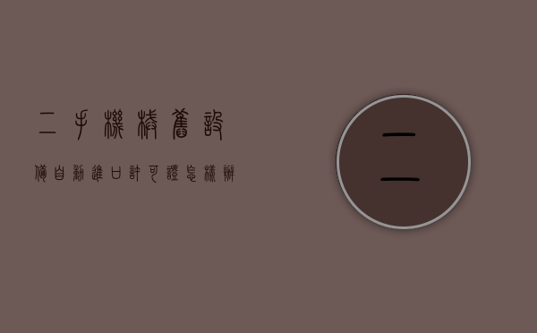 二手机械／旧设备自动进口许可证怎样办理？