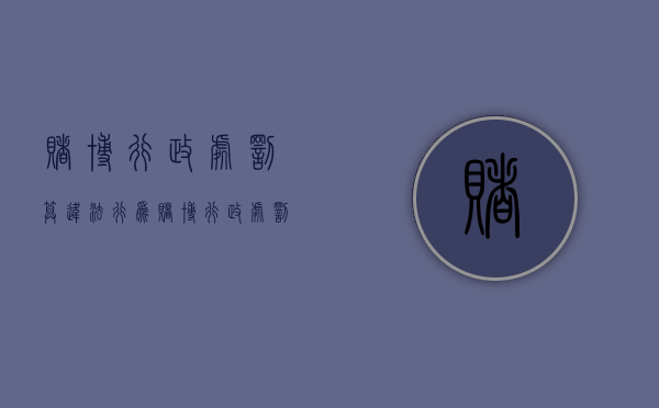 赌博行政处罚算违法行为（赌博行政处罚的种类）
