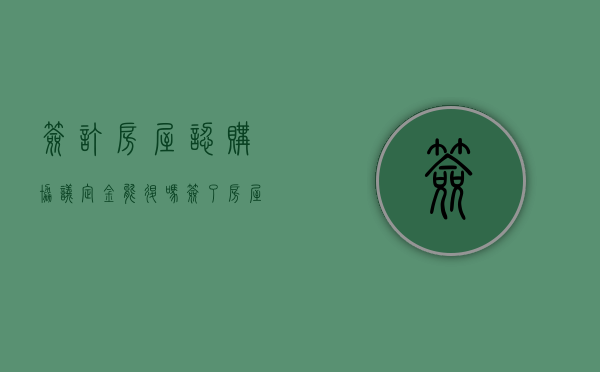 签订房屋认购协议定金能退吗（签了房屋认购书怎么退定金）