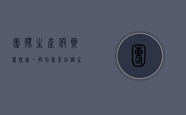 团伙生产假药罪既遂一般判几年（组织生产假药罪立案）