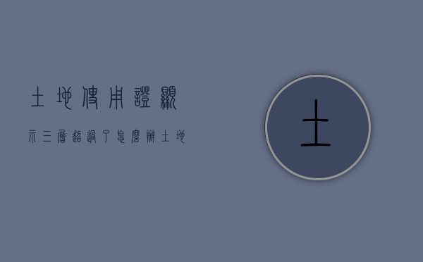 土地使用证显示三层超过了怎么办（土地使用证上面的使用权面积是什么意思）